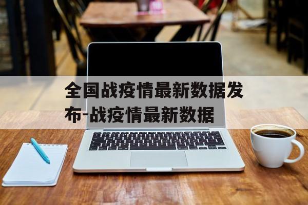 全国战疫情最新数据发布-战疫情最新数据